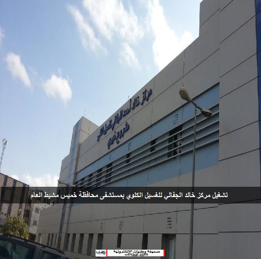 تشغيل مركز خالد الجفالي للغسيل الكلوي بمستشفى محافظة خميس مشيط العام صحيفة وطنيات الإلكترونية